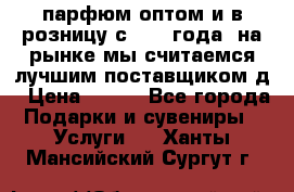 парфюм оптом и в розницу с 2008 года, на рынке мы считаемся лучшим поставщиком д › Цена ­ 900 - Все города Подарки и сувениры » Услуги   . Ханты-Мансийский,Сургут г.